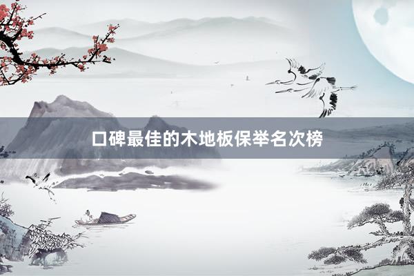 口碑最佳的木地板保举名次榜