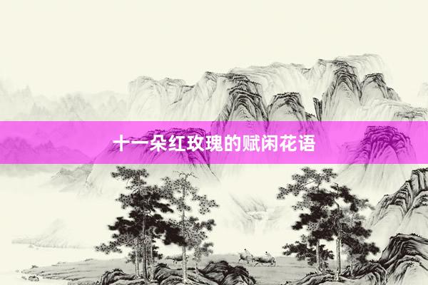 十一朵红玫瑰的赋闲花语