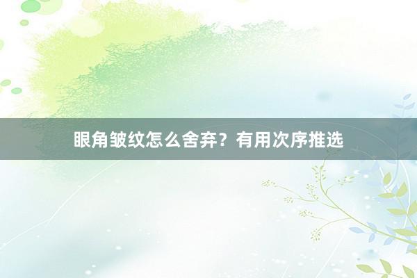 眼角皱纹怎么舍弃？有用次序推选