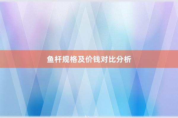 鱼杆规格及价钱对比分析